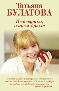 Татьяна Булатова - Не девушка, а крем-брюле