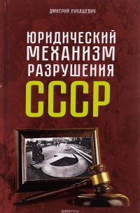 Дмитрий Лукашевич - Юридический механизм разрушения СССР