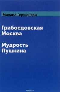 Михаил Гершензон - Грибоедовская Москва. Мудрость Пушкина