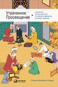 Стивен Фредерик Старр - Утраченное Просвещение. Золотой век Центральной Азии от арабского завоевания до времен Тамерлана