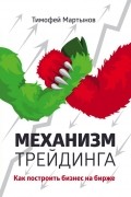 Тимофей Мартынов - Механизм трейдинга. Как построить бизнес на бирже?