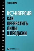 Крис Смит - Конверсия. Как превратить лиды в продажи