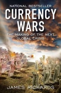 James Rickards - Currency Wars: The Making of the Next Global Crisis