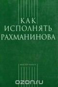 без автора - Как исполнять Рахманинова