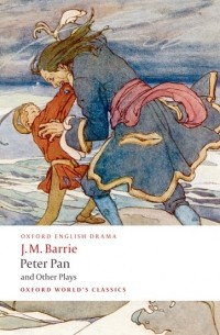 J. M. Barrie - Peter Pan and Other Plays: The Admirable Crichton; Peter Pan; When Wendy Grew Up; What Every Woman Knows; Mary Rose (сборник)