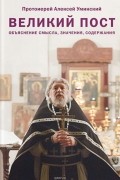 протоиерей Алексей Уминский - Великий пост. Объяснение смысла, значения, содержания