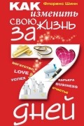 Флоренс Шинн - Как изменить свою жизнь за семь дней
