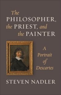 Стивен Надлер - The Philosopher, the Priest, and the Painter: A Portrait of Descartes