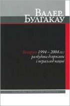 Валер Булгакаў - Беларусь 1994–2004 гг.: разбудова дзяржавы і перасьлед нацыі