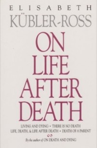 Elisabeth Kübler-Ross - On Life After Death