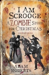 Adam Roberts - I am Scrooge: A Zombie Story for Christmas