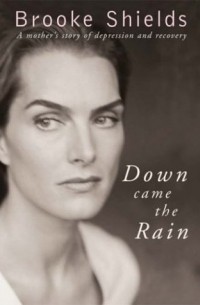 Brooke Shields - Down Came The Rain: A Mother's Story Of Depression And Recovery