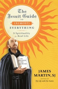 James Martin - The Jesuit Guide to (Almost) Everything: A Spirituality for Real Life