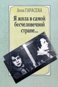 Анна Гарасева - Я жила в самой бесчеловечной стране…Воспоминания анархистки.