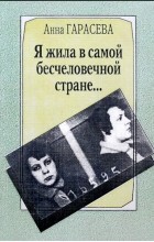 Анна Гарасева - Я жила в самой бесчеловечной стране…Воспоминания анархистки.