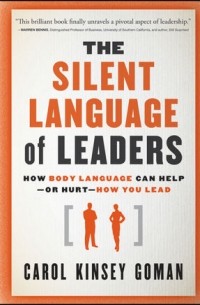 Carol Kinsey Goman - The Silent Language of Leaders: How Body Language Can Help--or Hurt--How You Lead