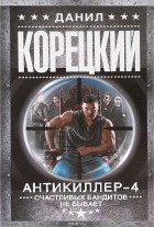 Данил Корецкий - Антикиллер 4. Счастливых бандитов не бывает