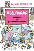 Людмила Петрановская - #Selfmama. Лайфхаки для работающей мамы