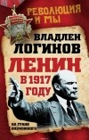 Владлен Логинов - Ленин в 1917 году. На грани возможного