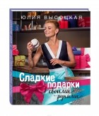 Юлия Высоцкая - Сладкие подарки своими руками