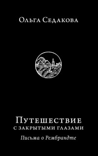 Ольга Седакова - Путешествие с закрытыми глазами. Письма о Рембрандте