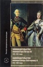  - Законодательство императора Петра III. 1761-1762 годы. Законодательство императрицы Екатерины II. 1762-1782 годы