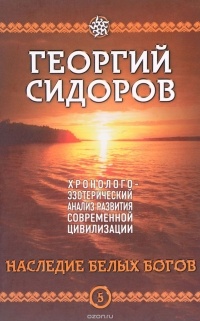 Георгий Сидоров - Хронолого-эзотерический анализ развития современной цивилизации. Книга 5. Наследие белых богов