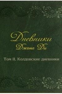 Джон Ди - Дневники Джона Ди. Том II. Колдовские дневники
