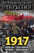Кремлев Сергей - 1917. Февраль – для элиты, Октябрь – для народа!