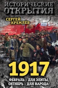 Кремлев Сергей - 1917. Февраль – для элиты, Октябрь – для народа!