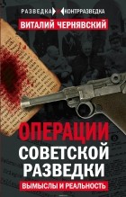 Виталий Чернявский - Операции советской разведки: вымыслы и реальность