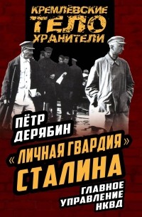Пётр Дерябин - «Личная гвардия» Сталина. Главное управление НКВД
