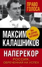 Калашников Максим - Наперекор. Россия, обреченная на успех