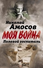 Николай Амосов - Полевой госпиталь. Записки военного хирурга