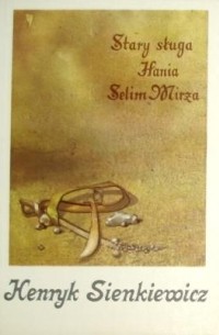 Henryk Sienkiewicz - Stary sługa. Hania. Selim Mirza