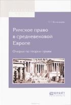 П. Г. Виноградов - Римское право в средневековой Европе. Очерки по теории права