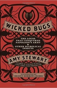 Amy Stewart - Wicked Bugs: The Louse That Conquered Napoleon's Army & Other Diabolical Insects