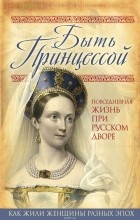  - Быть принцессой. Повседневная жизнь при русском дворе