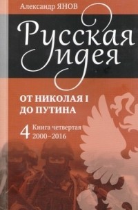 Александр Янов - Русская идея. От Николая I до Путина. Книга 4. 2000-2016