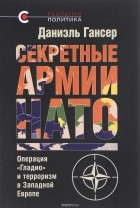 Даниэль Гансер - Секретные армии НАТО. Операция &quot;Гладио&quot; и терроризм в Западной Европе