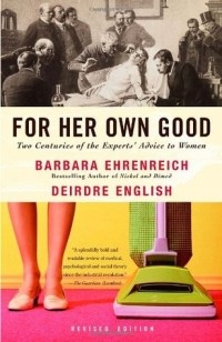  - For Her Own Good: Two Centuries of the Experts' Advice to Women