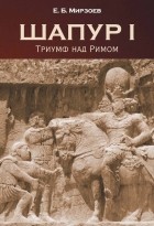 Е. Б. Мирзоев - Шапур I. Триумф над Римом