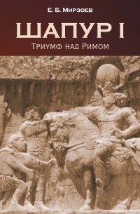 Е. Б. Мирзоев - Шапур I. Триумф над Римом