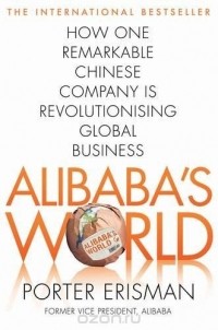 Porter Erisman - Alibaba's World: How a remarkable Chinese company is changing the face of global business
