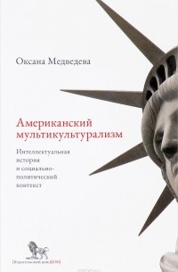 Оксана Медведева - Американский мультикультурализм. Интеллектуальная история и социально-политический контекст