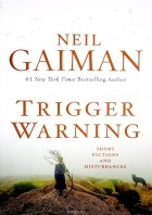 Нил Гейман - Trigger Warning: Short Fictions and Disturbances