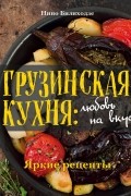 Нино Билиходзе - Грузинская кухня: любовь на вкус
