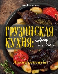 Нино Билиходзе - Грузинская кухня: любовь на вкус
