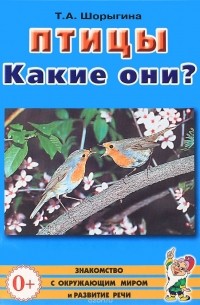 Т. А. Шорыгина - Птицы. Какие они? Книга для воспитателей, гувернеров и родителей