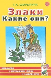 Т. А. Шорыгина - Злаки. Какие они? Книга для воспитателей, гувернеров и родителей